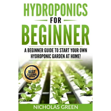 Hydroponics For Beginners: A Beginner Guide to Start Your Own Hydroponic Garden at Home! (Home Hydroponics, Aquaculture, Guide to Hydroponics, Aq