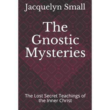 The Gnostic Mysteries: The Lost Secrets of the Inner Christ