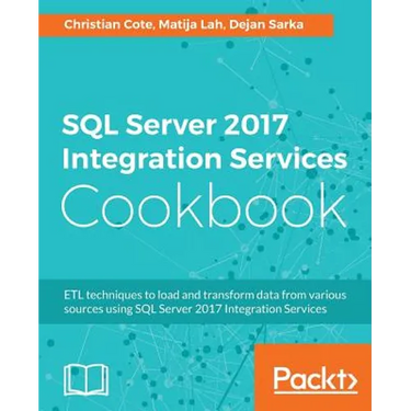 SQL Server 2017 Integration Services Cookbook: Powerful ETL techniques to load and transform data from almost any source
