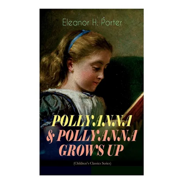 Pollyanna & Pollyanna Grows Up (Children's Classics Series): Inspiring Journey of a Cheerful Little Orphan Girl and Her Widely Celebrated Glad Game"