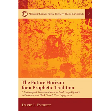 The Future Horizon for a Prophetic Tradition: A Missiological, Hermeneutical, and Leadership Approach to Education and Black Church Civic Engagement
