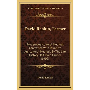 David Rankin, Farmer: Modern Agricultural Methods Contrasted With Primitive Agricultural Methods By The Life History Of A Plain Farmer (1909