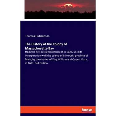 The History of the Colony of Massachusetts-Bay: from the first settlement thereof in 1628, until its incorporation with the colony of Plimouth, provin