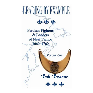 Leading By Example, Partisan Fighters & Leaders Of New France, 1660-1760: Volume One