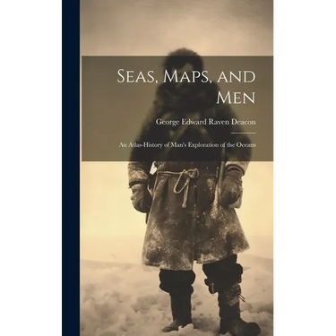 Seas, Maps, and Men; an Atlas-history of Man's Exploration of the Oceans