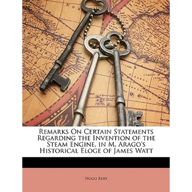 Remarks on Certain Statements Regarding the Invention of the Steam Engine, in M. Arago's Historical Eloge of James Watt