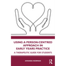 Using a Person-Centred Approach in Early Years Practice: A Therapeutic Guide for Students