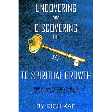 UNCOVERING and DISCOVERING THE KEY TO SPIRITUAL GROWTH: PERSONAL PEACE, LOVE and THE SURVIVAL of the PLANET