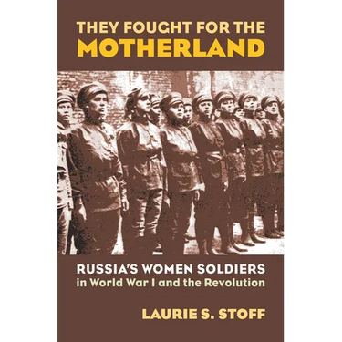 They Fought for the Motherland: Russia's Women Soldiers in World War I and the Revolution