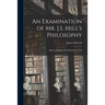 An Examination of Mr. J.S. Mill's Philosophy: Being a Defence of Fundamental Truth