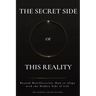 The Secret Side of This Reality: Beyond Manifestation. How to Align with the Hidden Side of Life