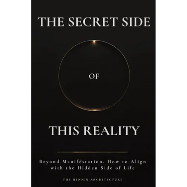 The Secret Side of This Reality: Beyond Manifestation. How to Align with the Hidden Side of Life