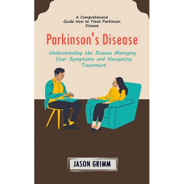 Parkinson's Disease: A Comprehensive Guide How to Treat Parkinson Disease (Understanding the Disease Managing Your Symptoms and Navigating Treatment)