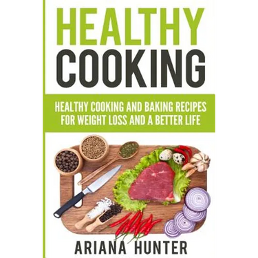 Healthy Cooking: Healthy Cooking And Baking Recipes For Weight Loss And A Better Life