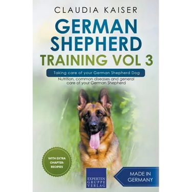 German Shepherd Training Vol 3 - Taking Care of Your German Shepherd Dog: Nutrition, Common Diseases and General Care of Your German Shepherd