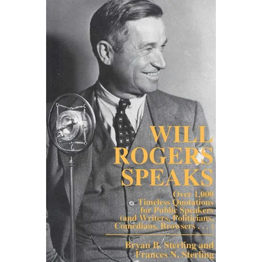 Will Rogers Speaks: Over 1000 Timeless Quotations for Public Speakers And Writers, Politicians, Comedians, Browsers...