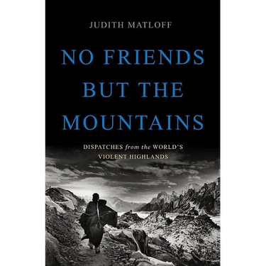 No Friends But the Mountains: Dispatches from the World's Violent Highlands