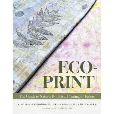 Eco-Print: The Guide to Natural Botanical Printing on Fabric