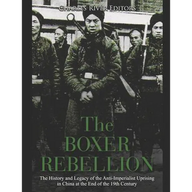 The Boxer Rebellion: The History and Legacy of the Anti-Imperialist Uprising in China at the End of the 19th Century