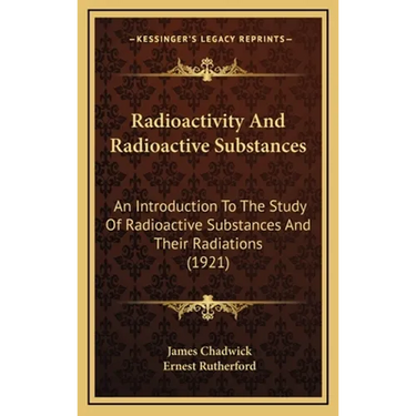 Radioactivity And Radioactive Substances: An Introduction To The Study Of Radioactive Substances And Their Radiations (1921)