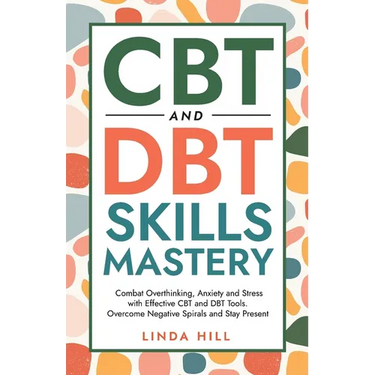 CBT and DBT Skills Mastery: Combat Overthinking, Anxiety and Stress with Effective CBT and DBT Tools. Overcome Negative Spirals and Stay Present (Ment