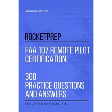 RocketPrep FAA 107 Remote Pilot Certification 300 Practice Questions and Answers: Dominate Your Certification Exam
