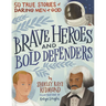Brave Heroes and Bold Defenders: 50 True Stories of Daring Men of God
