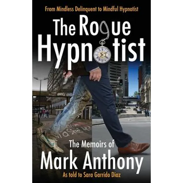The Rogue Hypnotist: From Mindless Delinquent To Mindful Hypnotist