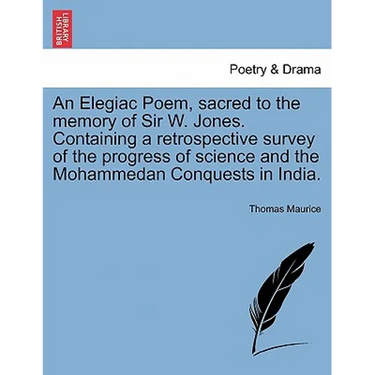 An Elegiac Poem, Sacred to the Memory of Sir W. Jones. Containing a Retrospective Survey of the Progress of Science and the Mohammedan Conquests in In