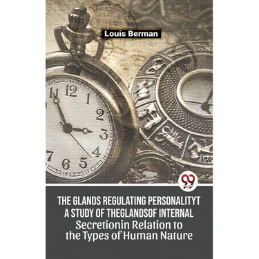 The Glands Regulating Personality A Study Of The Glands Of Internal Secretion In Relation To The Types Of Human Nature