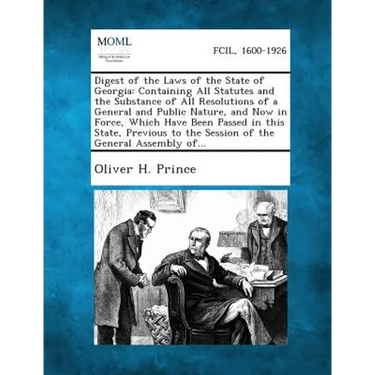 Digest of the Laws of the State of Georgia: Containing All Statutes and the Substance of All Resolutions of a General and Public Nature, and Now in Fo