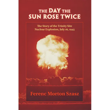 The Day the Sun Rose Twice: The Story of the Trinity Site Nuclear Explosion, July 16, 1945