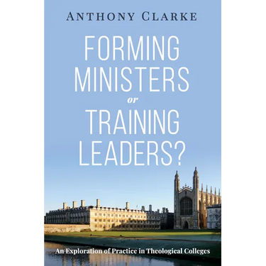 Forming Ministers or Training Leaders?: An Exploration of Practice in Theological Colleges
