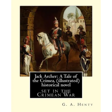 Jack Archer: A Tale of the Crimea, by G. A. Henty (illustrated) World classic: is an historical novel set in the Crimean War.