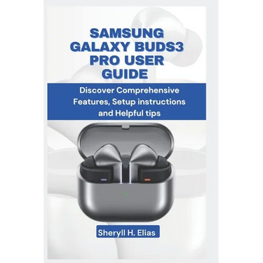Samsung Galaxy Buds3 Pro User Guide: Discover Comprehensive Features, Setup instructions and Helpful tips
