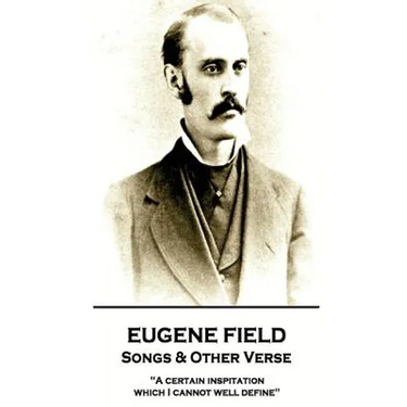 Eugene Field - Songs & Other Verse: "A certain inspitation which I cannot well define"