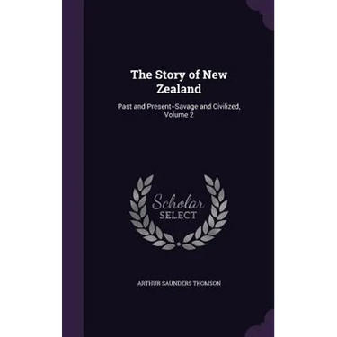 The Story of New Zealand: Past and Present--Savage and Civilized, Volume 2
