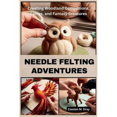 Needle Felting Adventures: Creating Woodland Companions, Fairies, and Fantasy Creatures