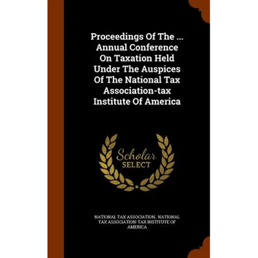 Proceedings Of The ... Annual Conference On Taxation Held Under The Auspices Of The National Tax Association-tax Institute Of America
