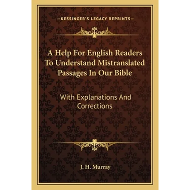 A Help For English Readers To Understand Mistranslated Passages In Our Bible: With Explanations And Corrections
