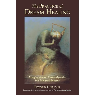 The Practice of Dream Healing: Bringing Ancient Greek Mysteries Into Modern Medicine