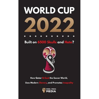 World Cup 2022, Built on 6500 Skulls and Hate?: How Qatar Bribed the World, Uses Modern Slavery, and Promotes Inequality