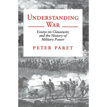Understanding War: Essays on Clausewitz and the History of Military Power