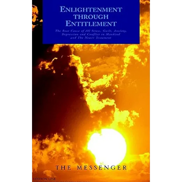 Enlightenment through Entitlement: The Root Cause of All Stress, Guilt, Anxiety, Depression and Conflict in Mankind and The Newer Testament