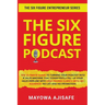 The Six Figure Podcast: The Ultimate Guide To Turning Your Podcast Into A Sales Machine That Consistently Fill Up Your Sales Pipeline With High Paying