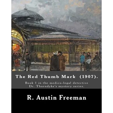 The Red Thumb Mark (1907). By: R. Austin Freeman: Book 1 in the medico-legal detective Dr. Thorndyke's mystery series. Reuben Hornby is accused of st