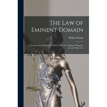 The law of Eminent Domain; a Treatise on the Principles Which Affect the Taking of Property for the Public Use