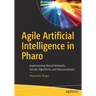 Agile Artificial Intelligence in Pharo: Implementing Neural Networks, Genetic Algorithms, and Neuroevolution