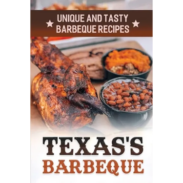 Texas's Barbeque: Unique And Tasty Barbeque Recipes: Making Texas Food