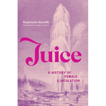 Juice: A History of Female Ejaculation